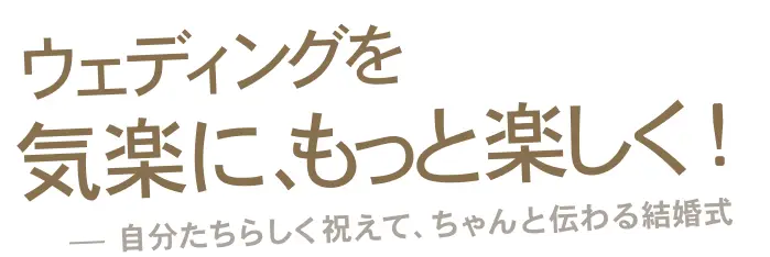 ウェディングを気楽に、もっと楽しく！