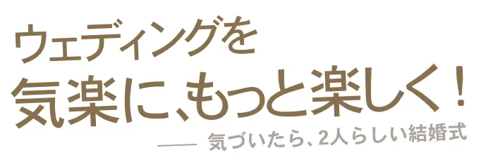 ウェディングを気楽に、もっと楽しく！